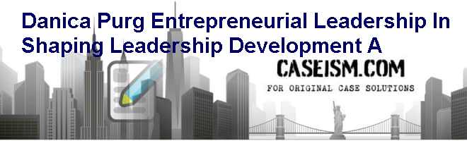 Danica Purg: Entrepreneurial Leadership In Shaping Leadership Development (A) Case Solution Danica Purg: Entrepreneurial Leadership In Shaping Leadership Development (A) Case Solution